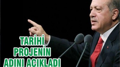 TARİHİ PROJENİN ADINI AÇIKLADI