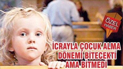 İCRAYLA ÇOCUK ALMA DÖNEMİ BİTECEKTİ AMA BİTMEDİ