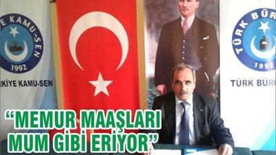 “MEMUR MAAŞLARI MUM GİBİ ERİYOR”