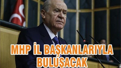MHP İL BAŞKANLARIYLA BULUŞACAK