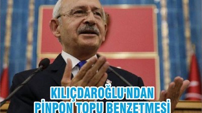 KILIÇDAROĞLU'NDAN PİNPON TOPU BENZETMESİ