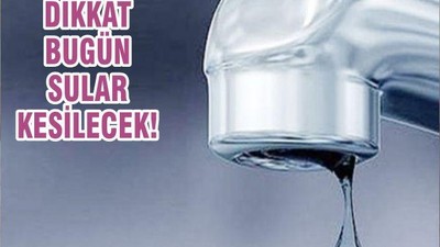 DİKKAT BUGÜN SULAR KESİLECEK!