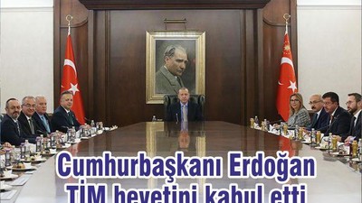 Cumhurbaşkanı Erdoğan TİM heyetini kabul etti
