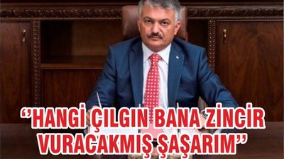 ‘’HANGİ ÇILGIN BANA ZİNCİR VURACAKMIŞ ŞAŞARIM’’