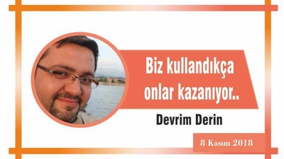 Biz kullandıkça onlar kazanıyor..