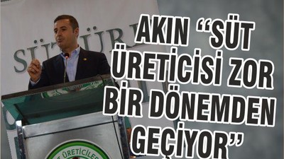 AKIN ‘‘SÜT ÜRETİCİSİ ZOR BİR DÖNEMDEN GEÇİYOR’’