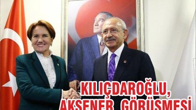 KILIÇDAROĞLU, AKŞENER GÖRÜŞMESİ