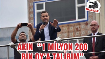 AKIN ‘‘1 MİLYON 200 BİN OY’A TALİBİM’’