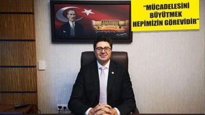 “MÜCADELESİNİ BÜYÜTMEK HEPİMİZİN GÖREVİDİR”