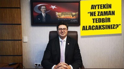 AYTEKİN ‘‘NE ZAMAN TEDBİR ALACAKSINIZ?’’