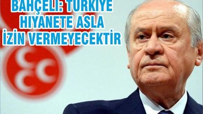 BAHÇELİ: TÜRKİYE HIYANETE ASLA İZİN VERMEYECEKTİR