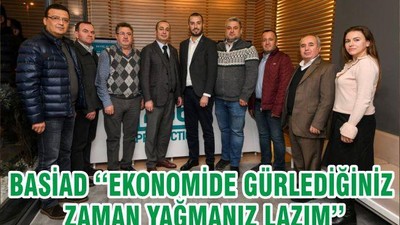 BASİAD ‘‘EKONOMİDE GÜRLEDİĞİNİZ ZAMAN YAĞMANIZ LAZIM’’