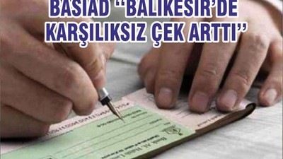 BASİAD ‘‘BALIKESİR’DE KARŞILIKSIZ ÇEK ARTTI’’