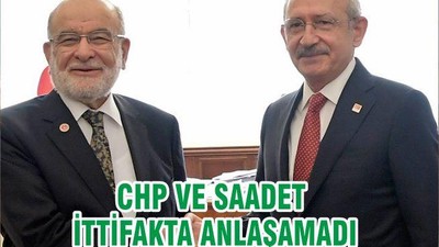 CHP VE SAADET İTTİFAKTA ANLAŞAMADI