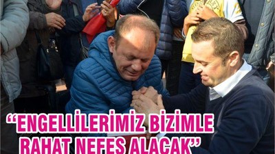 ‘‘ENGELLİLERİMİZ BİZİMLE RAHAT NEFES ALACAK’’