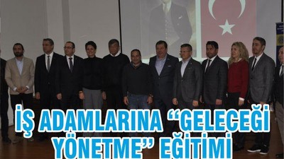 İŞ ADAMLARINA ‘‘GELECEĞİ YÖNETME’’ EĞİTİMİ