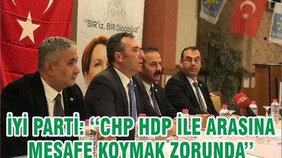 İYİ PARTİ: ‘‘CHP HDP İLE ARASINA MESAFE KOYMAK ZORUNDA’’