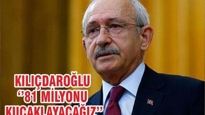 KILIÇDAROĞLU ‘’81 MİLYONU KUCAKLAYACAĞIZ’’