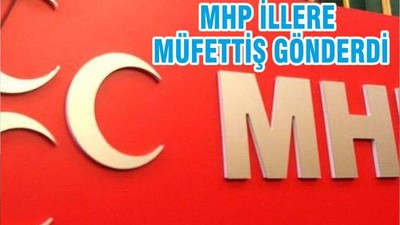 MHP İLLERE MÜFETTİŞ GÖNDERDİ