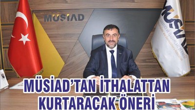 MÜSİAD’TAN İTHALATTAN KURTARACAK ÖNERİ