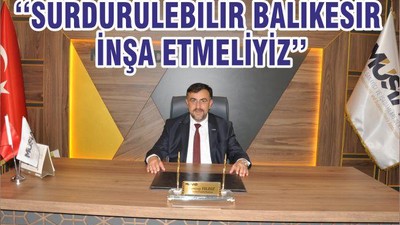 ‘‘SÜRDÜRÜLEBİLİR BALIKESİR İNŞA ETMELİYİZ’’