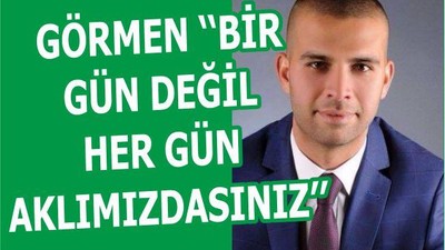 GÖRMEN ‘‘BİR GÜN DEĞİL HER GÜN AKLIMIZDASINIZ’’