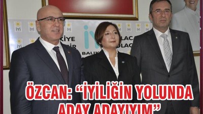 ÖZCAN: “İYİLİĞİN YOLUNDA ADAY ADAYIYIM”