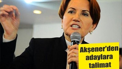 Akşener'den adaylara talimat