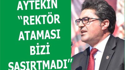 AYTEKİN ‘‘REKTÖR ATAMASI BİZİ ŞAŞIRTMADI’’