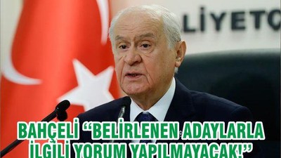 BAHÇELİ ‘‘BELİRLENEN ADAYLARLA İLGİLİ YORUM YAPILMAYACAK!’’