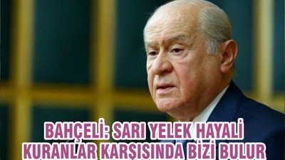 BAHÇELİ: SARI YELEK HAYALİ KURANLAR KARŞISINDA BİZİ BULUR