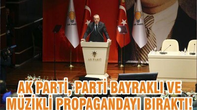 AK PARTİ, PARTİ BAYRAKLI VE MÜZİKLİ PROPAGANDAYI BIRAKTI!