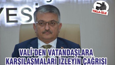 VALİ’DEN VATANDAŞLARA KARŞILAŞMALARI İZLEYİN ÇAĞRISI
