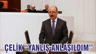 ÇELİK ‘‘YANLIŞ ANLAŞILDIM’’