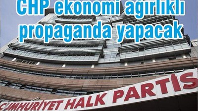 CHP ekonomi ağırlıklı propaganda yapacak
