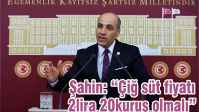 Şahin: “Çiğ süt fiyatı 2lira 20kuruş olmalı”