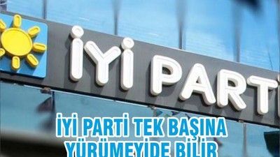 İYİ PARTİ TEK BAŞINA YÜRÜMEYİDE BİLİR