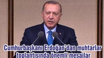 Cumhurbaşkanı Erdoğan’dan muhtarlar toplantısında önemli mesajlar