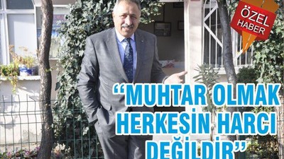 ‘‘MUHTAR OLMAK HERKESİN HARCI DEĞİLDİR’’