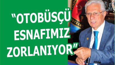 “OTOBÜSÇÜ ESNAFIMIZ ZORLANIYOR”