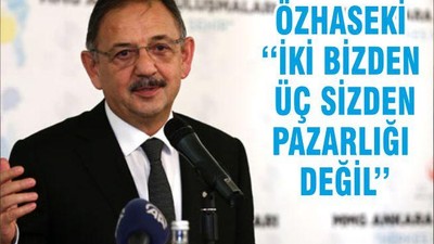 ÖZHASEKİ ‘‘İKİ BİZDEN ÜÇ SİZDEN PAZARLIĞI DEĞİL’’