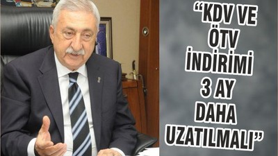 “KDV VE ÖTV İNDİRİMİ 3 AY DAHA UZATILMALI”