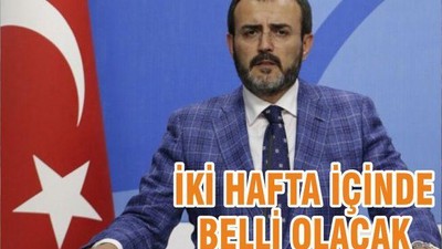İKİ HAFTA İÇİNDE BELLİ OLACAK