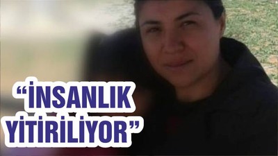 “İNSANLIK YİTİRİLİYOR”