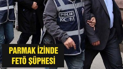 PARMAK İZİNDE FETÖ ŞÜPHESİ