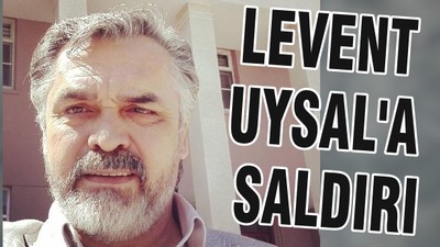 LEVENT UYSAL'A SALDIRI