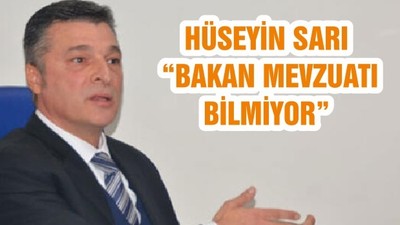 HÜSEYİN SARI “BAKAN MEVZUATI BİLMİYOR”