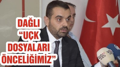 DAĞLI “UÇK DOSYALARI ÖNCELİĞİMİZ”
