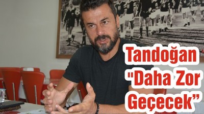 Tandoğan "Daha Zor Geçecek"