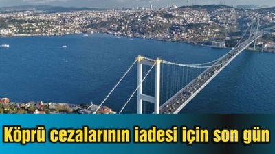 Köprü cezalarının iadesi için son gün